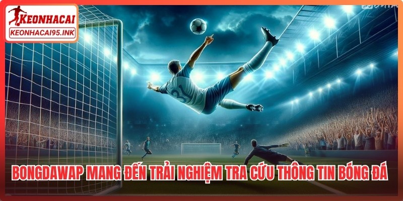 Bongdawap mang đến trải nghiệm tra cứu thông tin bóng đá tối ưu nhất