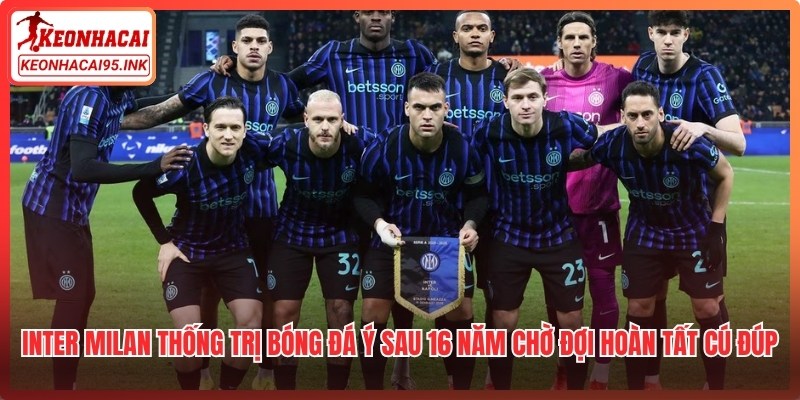 Inter Milan thống trị bóng đá Ý sau 16 năm chờ đợi hoàn tất cú đúp