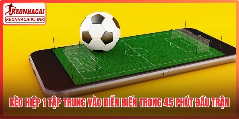 Kèo hiệp 1 tập trung vào diễn biến trong 45 phút đầu trận
