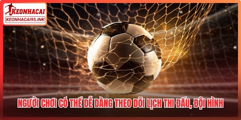 Người chơi có thể dễ dàng theo dõi lịch thi đấu, đội hình và phong độ