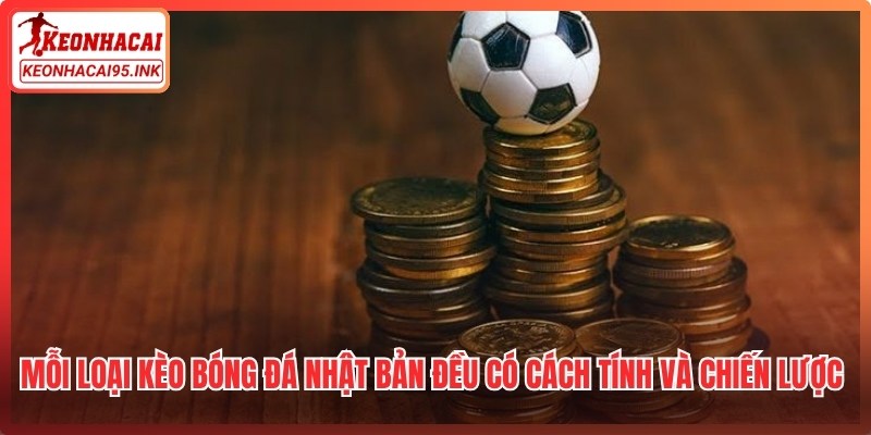 Mỗi loại kèo bóng đá Nhật Bản đều có cách tính và chiến lược riêng