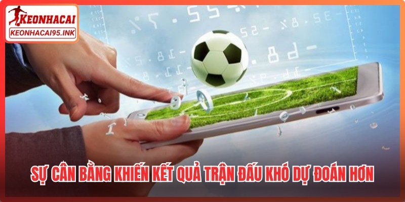 Sự cân bằng khiến kết quả trận đấu khó dự đoán hơn, tạo ra tính cạnh tranh cao
