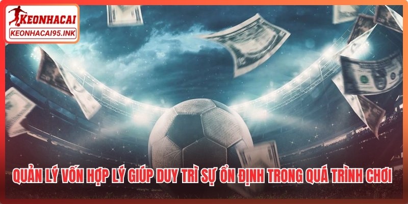 Quản lý vốn hợp lý giúp duy trì sự ổn định trong quá trình chơi lâu dài