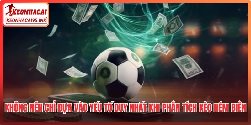 Không nên chỉ dựa vào một yếu tố duy nhất khi phân tích kèo ném biên