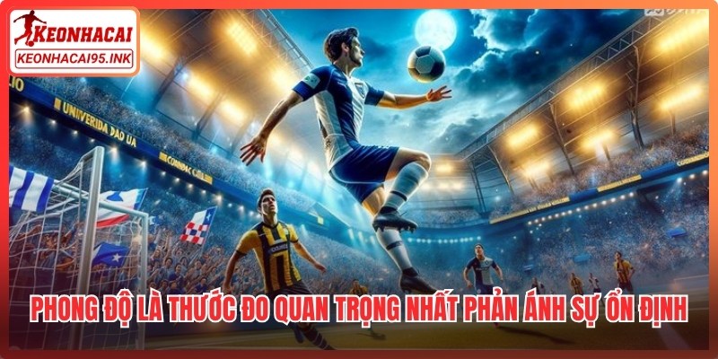 Phong độ là thước đo quan trọng nhất phản ánh sự ổn định