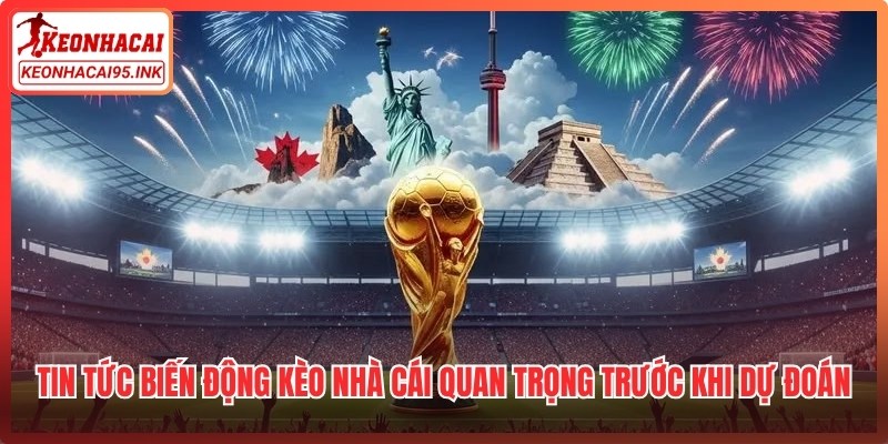 Tin tức biến động kèo nhà cái quan trọng trước khi dự đoán