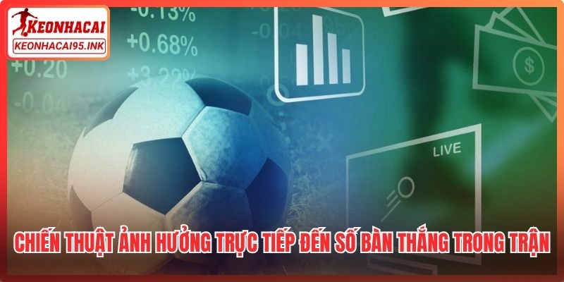 Chiến thuật ảnh hưởng trực tiếp đến số bàn thắng trong trận