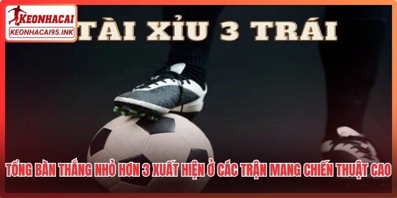 Tổng bàn thắng nhỏ hơn 3 thường xuất hiện ở các trận mang chiến thuật cao