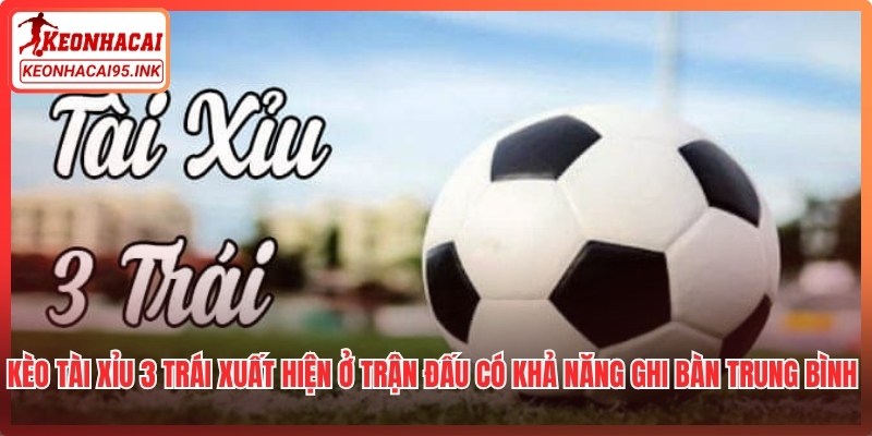 Kèo tài xỉu 3 trái xuất hiện ở các trận đấu có khả năng ghi bàn trung bình đến cao