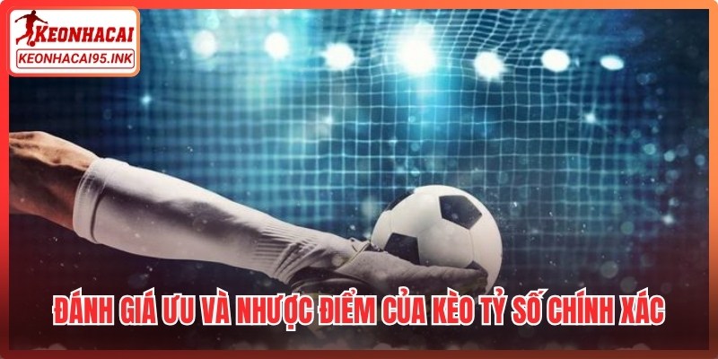 Đánh giá ưu và nhược điểm của kèo tỷ số chính xác