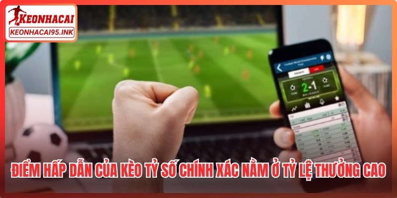 Điểm hấp dẫn của kèo tỷ số chính xác nằm ở tỷ lệ thưởng cao