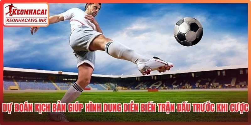 Dự đoán kịch bản giúp hình dung được diễn biến trận đấu trước khi đặt cược 