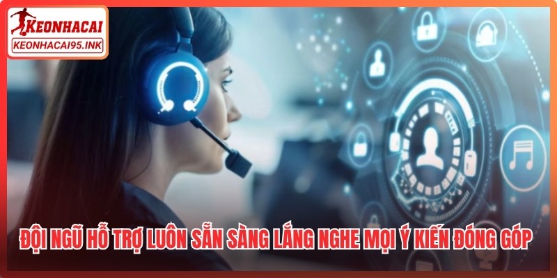 Đội ngũ hỗ trợ luôn sẵn sàng lắng nghe mọi ý kiến đóng góp từ khách hàng