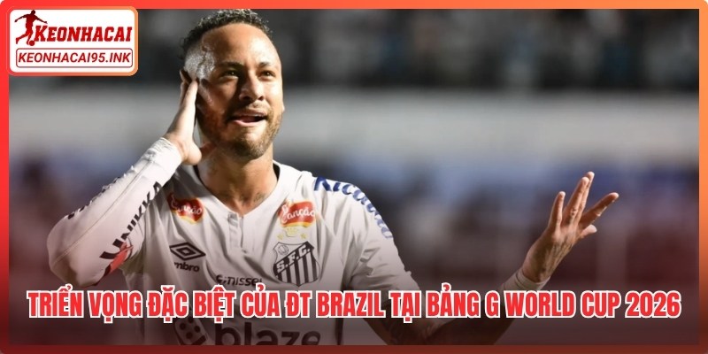 Triển vọng đặc biệt của ĐT Brazil tại bảng G World Cup 2026
