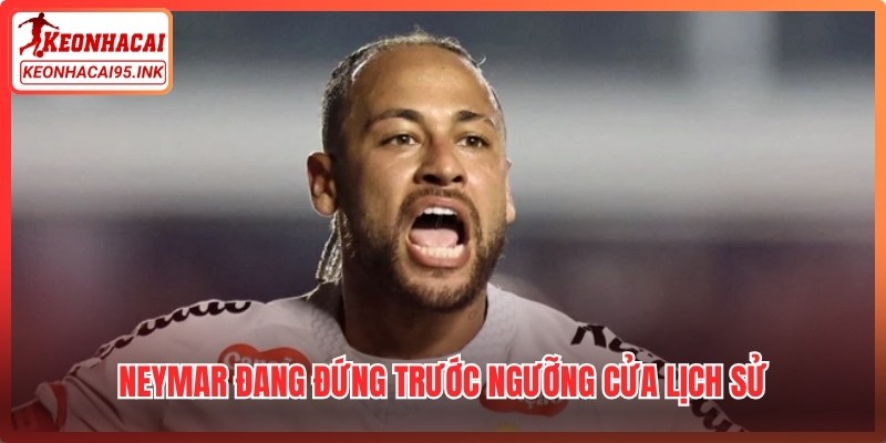 Neymar đang đứng trước ngưỡng cửa lịch sử khi nỗ lực khẳng định