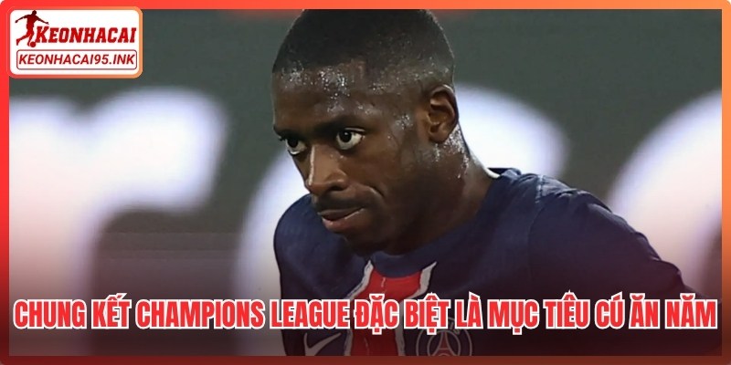 Chung kết Champions League đặc biệt là mục tiêu "cú ăn năm" lịch sử