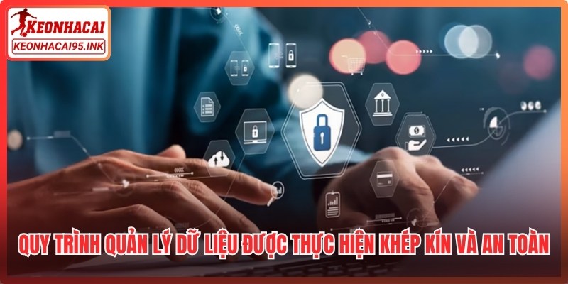 Quy trình quản lý dữ liệu được thực hiện khép kín và cực kỳ an toàn