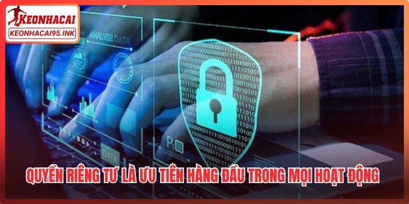 Quyền riêng tư là ưu tiên hàng đầu trong mọi hoạt động của hệ thống