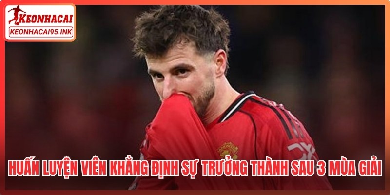 Huấn luyện viên khẳng định sự trưởng thành sau 3 mùa giải