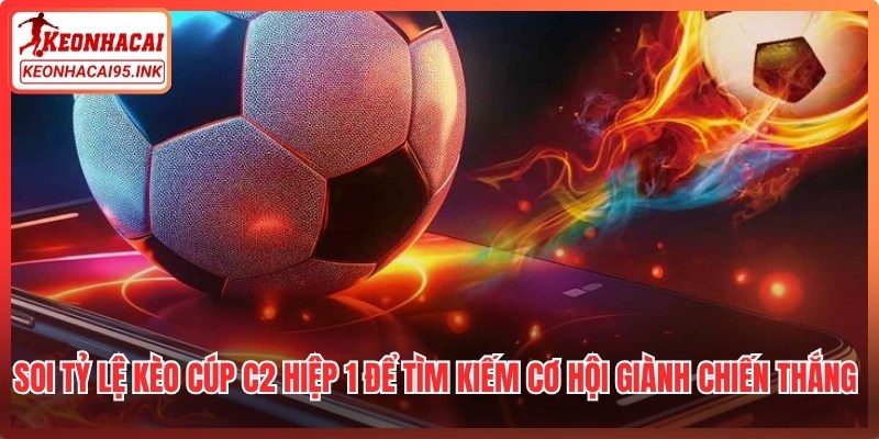 Soi tỷ lệ kèo cúp C2 hiệp 1 để tìm kiếm cơ hội giành chiến thắng nhanh